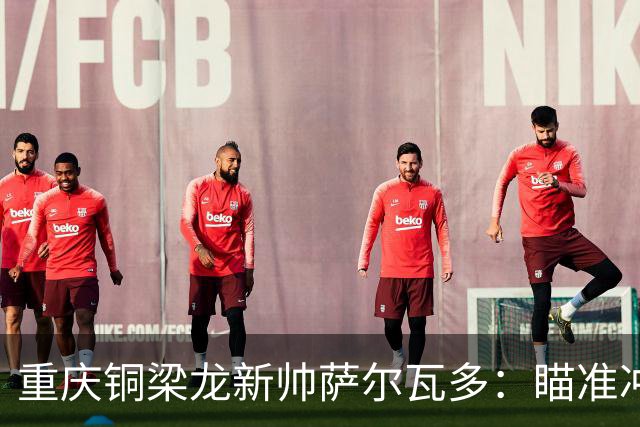 重庆铜梁龙新帅萨尔瓦多：瞄准冲超目标！